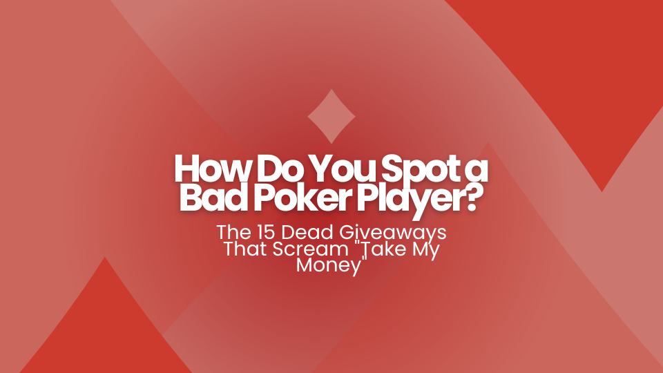 How Do You Spot a Bad Poker Player? The 15 Dead Giveaways That Scream
