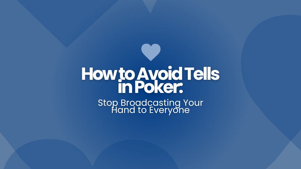 How to Avoid Tells in Poker: Stop Broadcasting Your Hand to Everyone