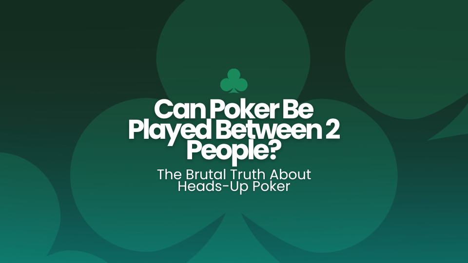 Can Poker Be Played Between 2 People? The Brutal Truth About Heads-Up Poker