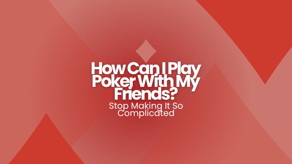 How Can I Play Poker With My Friends? Stop Making It So Complicated