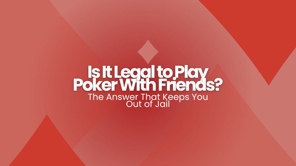 Is It Legal to Play Poker With Friends? The Answer That Keeps You Out of Jail